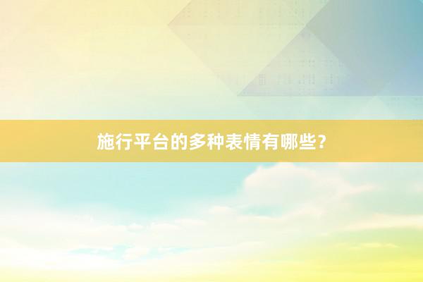 施行平台的多种表情有哪些？